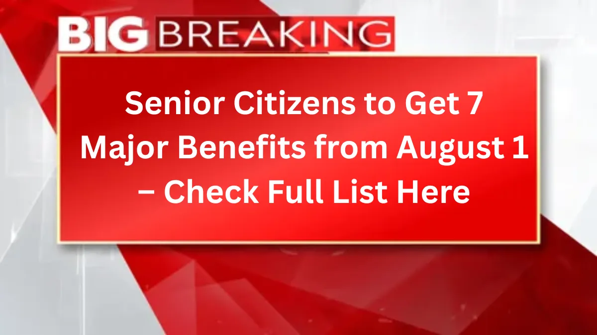 Senior Citizens to Get 7 Major Benefits from August 1 – Check Full List Here