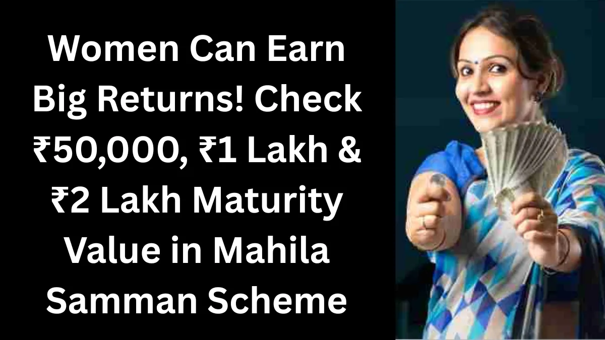 Women Can Earn Big Returns! Check ₹50,000, ₹1 Lakh & ₹2 Lakh Maturity Value in Mahila Samman Scheme